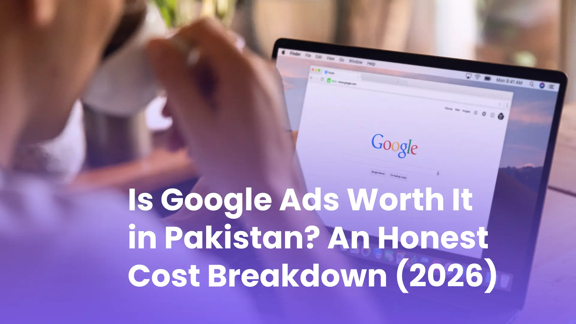 A person analyzing the Google search page on a laptop, with text overlay discussing the worth and cost breakdown of Google Ads in Pakistan for 2026.
